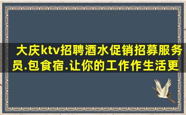 大庆ktv招聘酒水促销招募服务员.包食宿.让你的工作作生活更